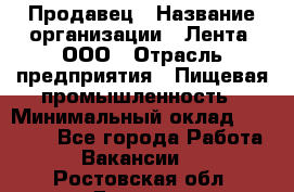 Продавец › Название организации ­ Лента, ООО › Отрасль предприятия ­ Пищевая промышленность › Минимальный оклад ­ 17 000 - Все города Работа » Вакансии   . Ростовская обл.,Донецк г.